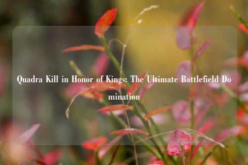 Quadra Kill in Honor of Kings: The Ultimate Battlefield Domination