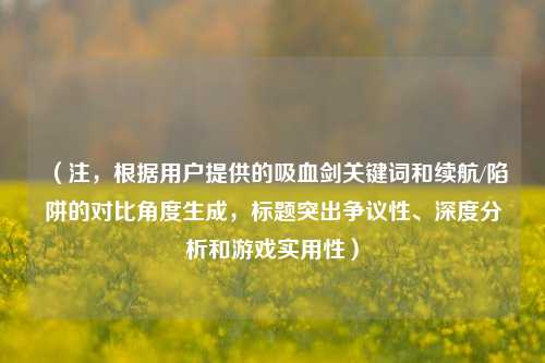 （注，根据用户提供的吸血剑关键词和续航/陷阱的对比角度生成，标题突出争议性、深度分析和游戏实用性）