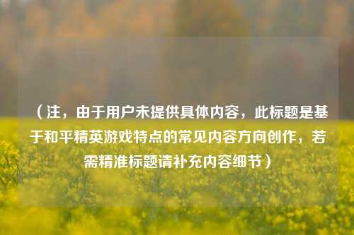 （注，由于用户未提供具体内容，此标题是基于和平精英游戏特点的常见内容方向创作，若需精准标题请补充内容细节）