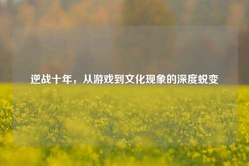 逆战十年,从游戏到文化现象的深度蜕变