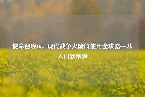 使命召唤16,现代战争火箭筒使用全攻略—从入门到精通