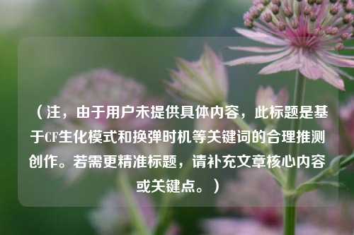 (注,由于用户未提供具体内容,此标题是基于CF生化模式和换弹时机等关键词的合理推测创作。若需更精准标题,请补充文章核心内容或关键点。)