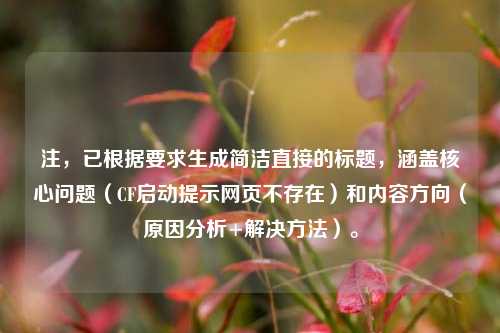 注,已根据要求生成简洁直接的标题,涵盖核心问题(CF启动提示网页不存在)和内容方向(原因分析+解决 *** )。