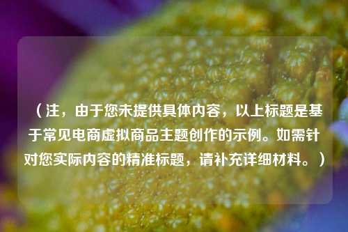 （注，由于您未提供具体内容，以上标题是基于常见电商虚拟商品主题创作的示例。如需针对您实际内容的精准标题，请补充详细材料。）