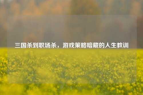 三国杀到职场杀,游戏策略暗藏的人生教训