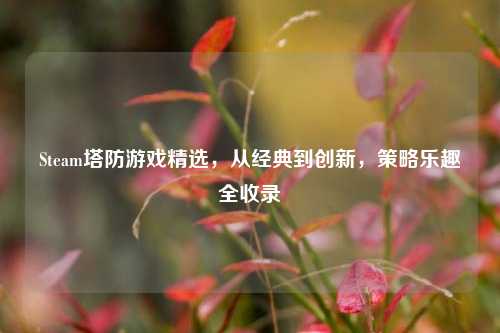 Steam塔防游戏精选,从经典到创新,策略乐趣全收录