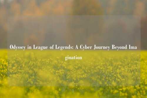 Odyssey in League of Legends: A Cyber Journey Beyond Imagination