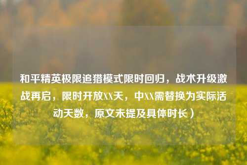 和平精英极限追猎模式限时回归,战术升级激战再启,限时开放XX天,中XX需替换为实际活动天数,原文未提及具体时长)
